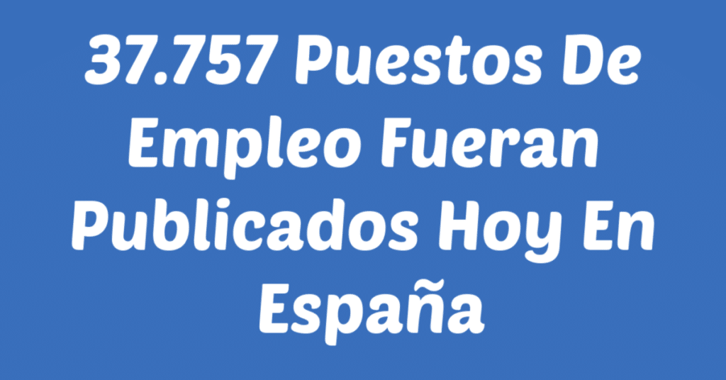 37757 Puestos De Empleo Fueran Publicados Hoy En España